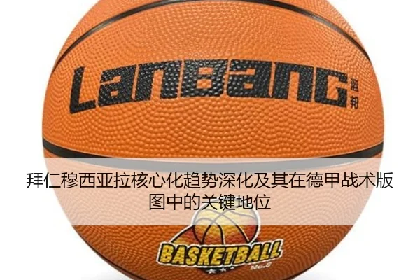 拜仁穆西亚拉核心化趋势深化及其在德甲战术版图中的关键地位