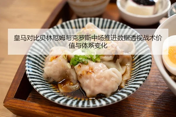 皇马对比贝林厄姆与克罗斯中场推进数据透视战术价值与体系变化