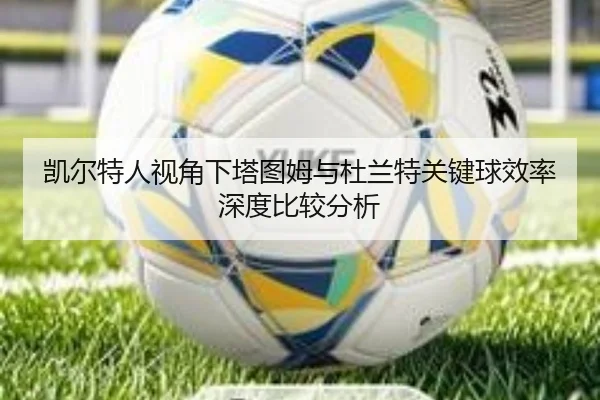 凯尔特人视角下塔图姆与杜兰特关键球效率深度比较分析