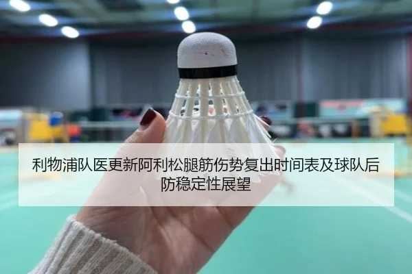 利物浦队医更新阿利松腿筋伤势复出时间表及球队后防稳定性展望