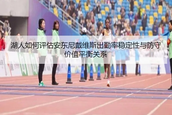 湖人如何评估安东尼戴维斯出勤率稳定性与防守价值平衡关系