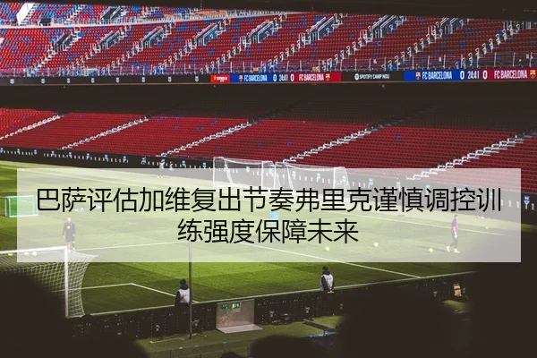 巴萨评估加维复出节奏弗里克谨慎调控训练强度保障未来